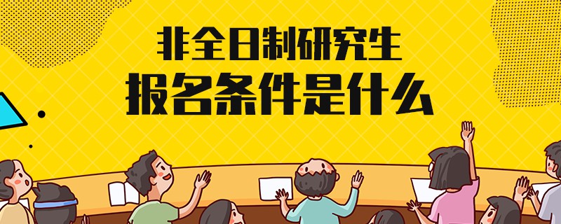 非全日制研究生报名条件是什么