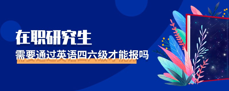 在职研究生需要通过英语四六级才能报吗