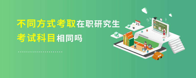 不同方式考取在職研究生考試科目相同嗎