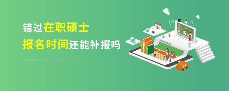 错过在职硕士报名时间还能补报吗