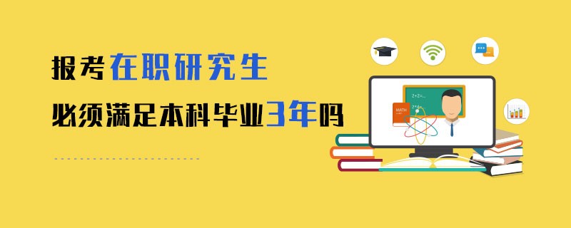 报考在职研究生必须满足本科毕业3年吗