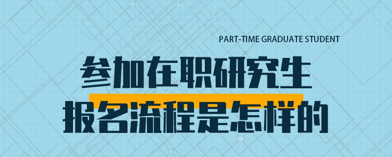 参加在职研究生报名流程是怎样的