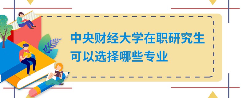 中央财经大学在职研究生可以选择哪些专业