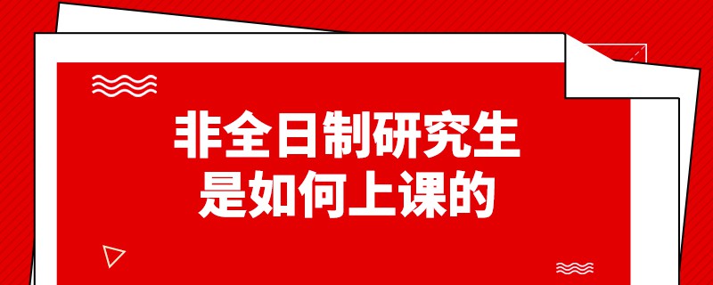 非全日制研究生是如何上課的