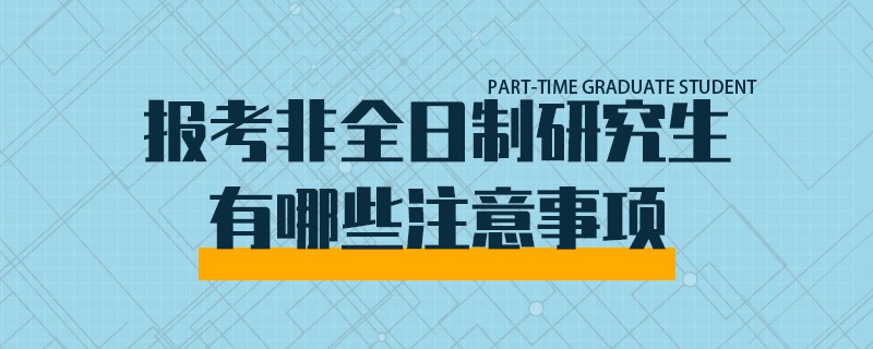 報考非全日制研究生有哪些注意事項