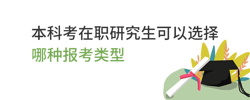 本科考在职研究生可以选择哪种报考类型