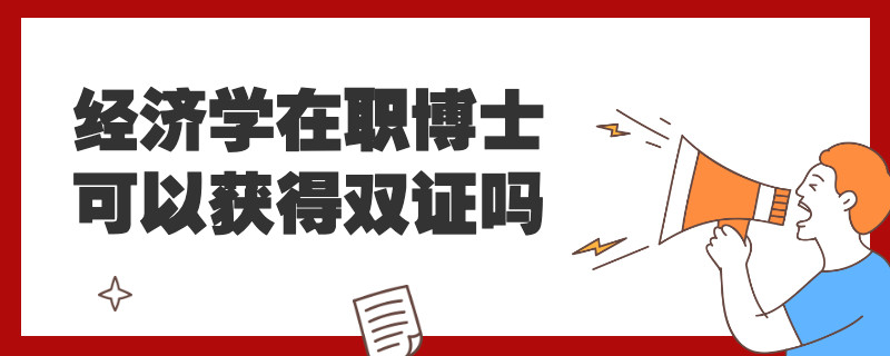 经济学在职博士可以获得双证吗