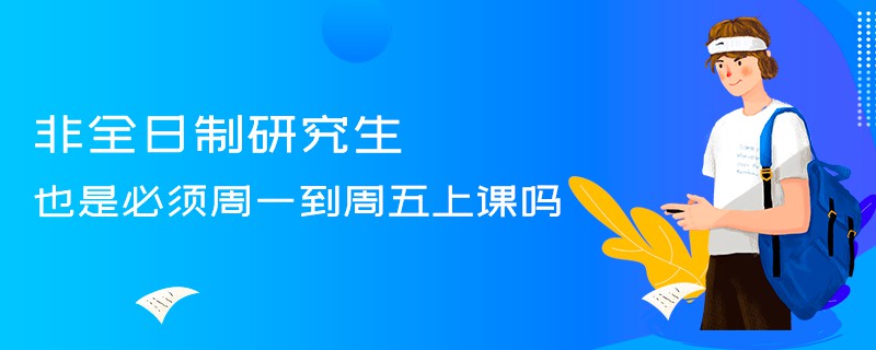 非全日制研究生也是必须周一到周五上课吗