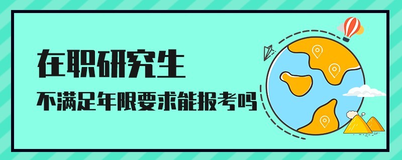 在职研究生不满足年限要求能报考吗