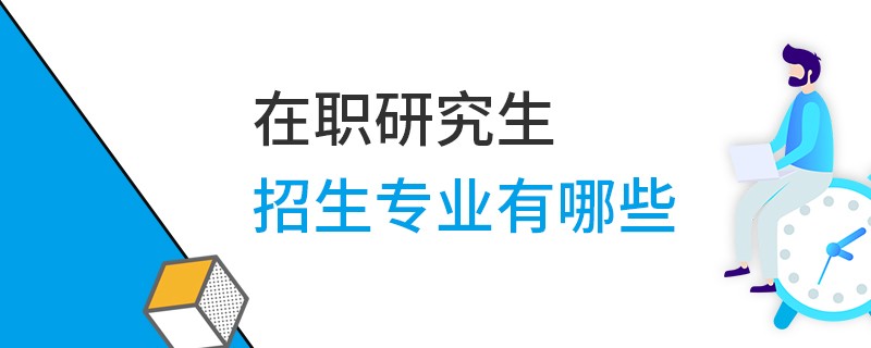 在职研究生招生专业有哪些