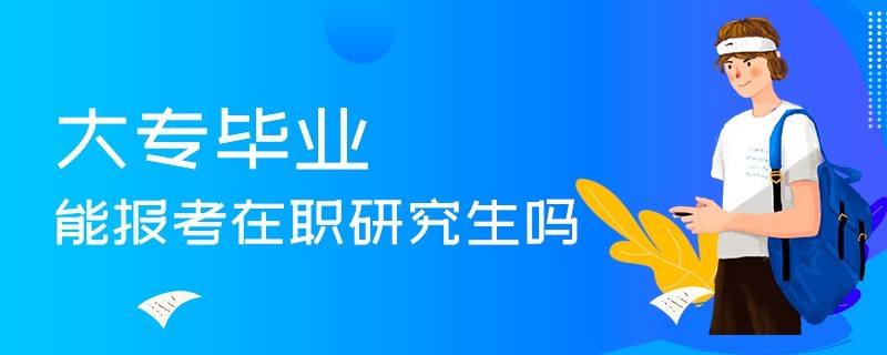 大专毕业能报考在职研究生吗