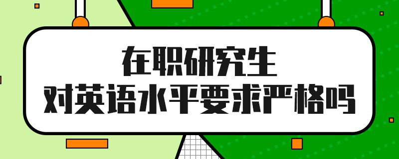 在职研究生对英语水平要求严格吗