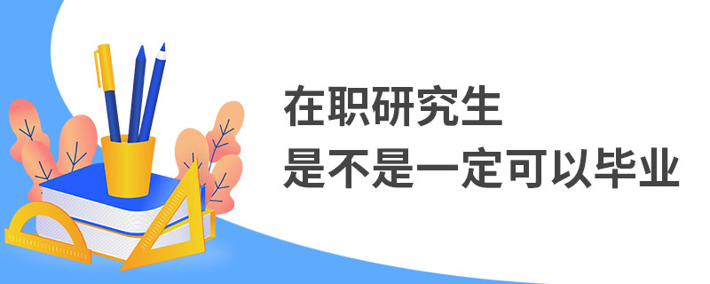 在职研究生是不是一定可以毕业