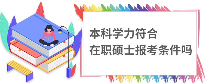 本科学力符合在职硕士报考条件吗