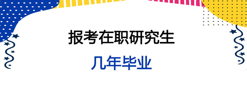 报考在职研究生几年毕业