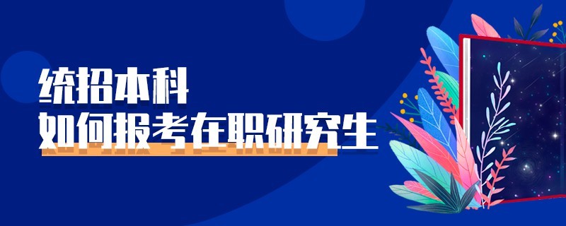 统招本科如何报考在职研究生