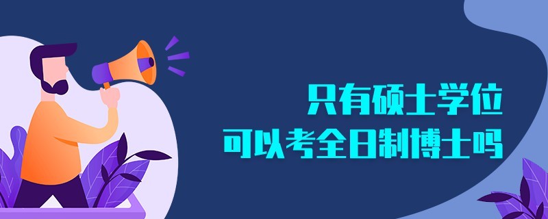 只有硕士学位可以考全日制博士吗