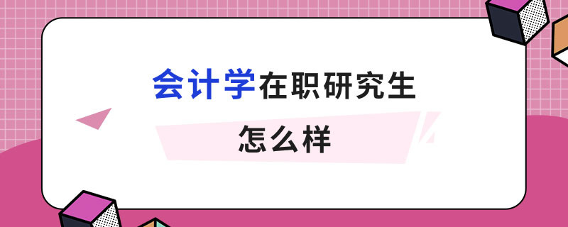 会计学在职研究生怎么样