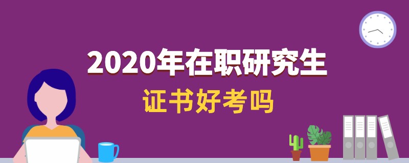 2020年在职研究生证书好考吗