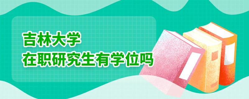 吉林大学在职研究生有学位吗