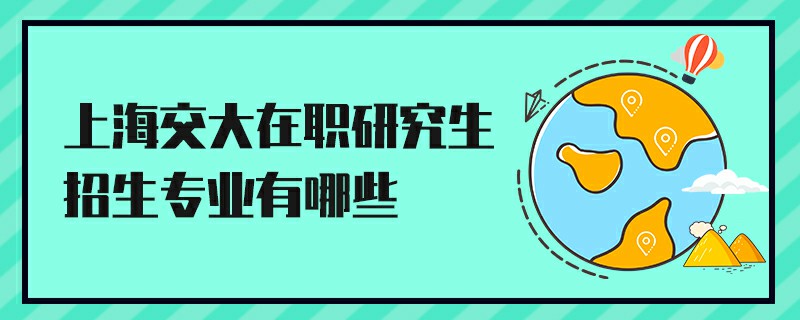 上海交大在职研究生招生专业有哪些