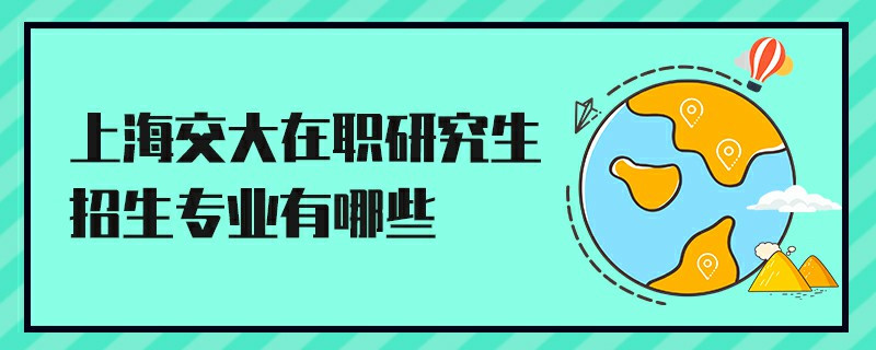 上海交大在職研究生招生專業(yè)有哪些