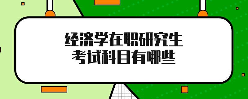 经济学在职研究生考试科目有哪些