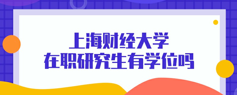 上海财经大学在职研究生有学位吗