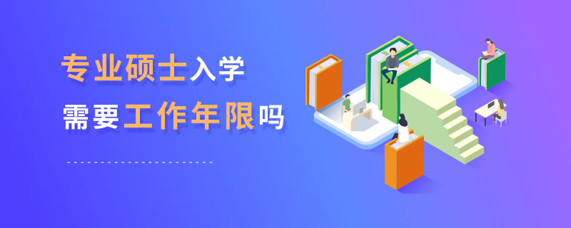 專業(yè)碩士入學(xué)需要工作年限嗎