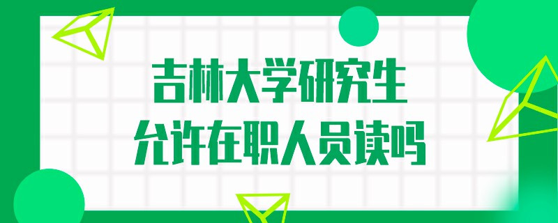 吉林大学研究生允许在职人员读吗