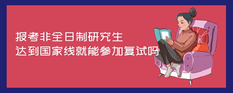 报考非全日制研究生达到国家线就能参加复试吗