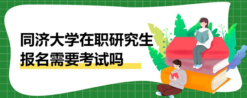 同济大学在职研究生报名需要考试吗