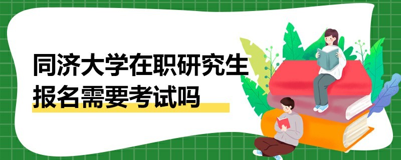 同濟(jì)大學(xué)在職研究生報(bào)名需要考試嗎