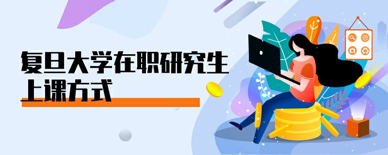 復(fù)旦大學(xué)在職研究生上課方式