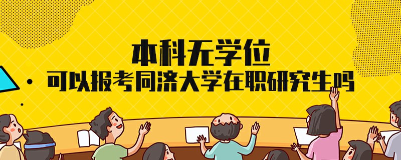 本科無學位可以報考同濟大學在職研究生嗎