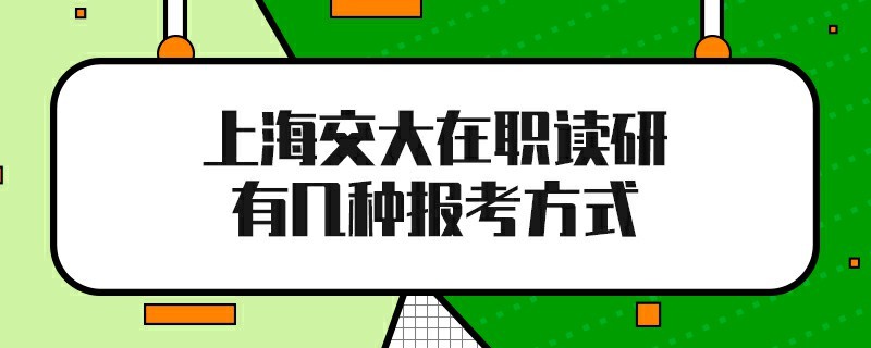 上海交大在職讀研有幾種報考方式
