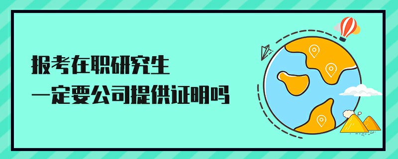 报考在职研究生一定要公司提供证明吗