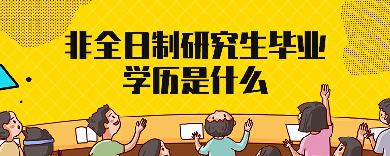 非全日制研究生毕业学历是什么