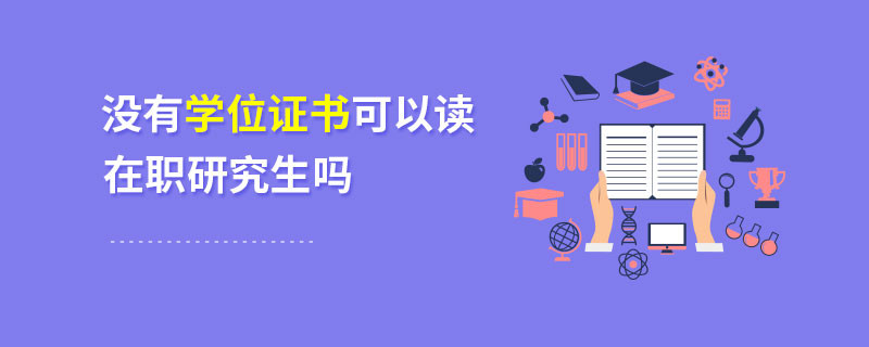 沒有學(xué)位證書可以讀在職研究生嗎
