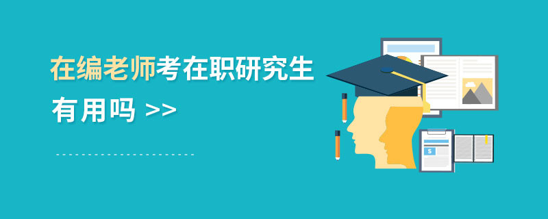 在編老師考在職研究生有用嗎