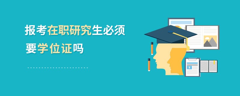 报考在职研究生必须要学位证吗