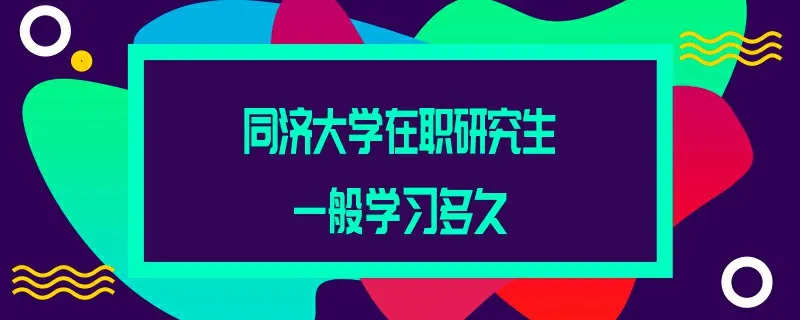 同济大学在职研究生一般学习多久