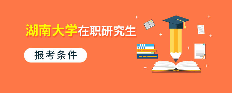 湖南大學在職研究生報考條件