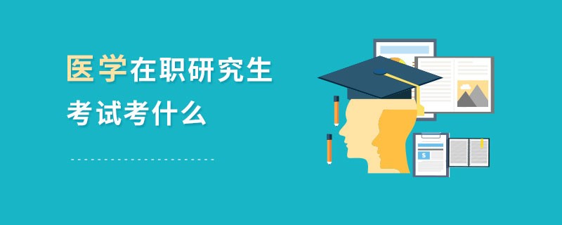 医学在职研究生考试考什么