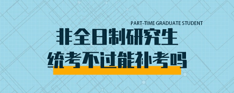 非全日制研究生统考不过能补考吗