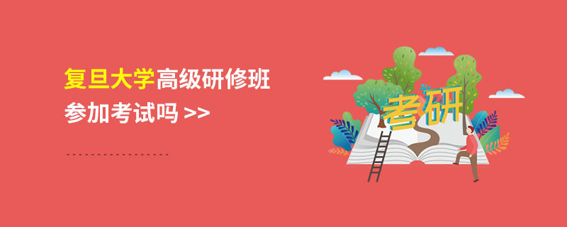 復(fù)旦大學(xué)高級研修班參加考試嗎