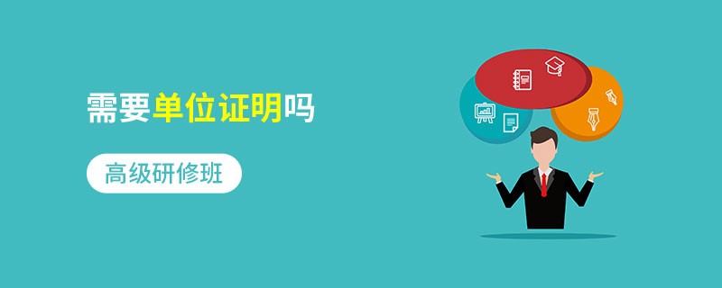 高級(jí)研修班需要單位證明嗎
