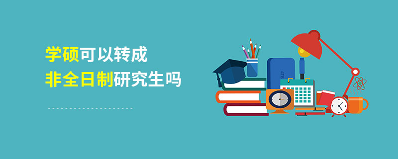 学硕可以转成非全日制研究生吗