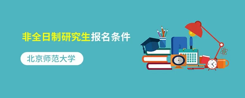 北京师范大学非全日制研究生报名条件