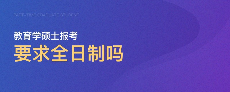 教育学硕士报考要求全日制吗